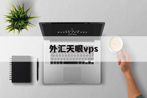 外汇天眼vps(外汇天眼vps怎么用)