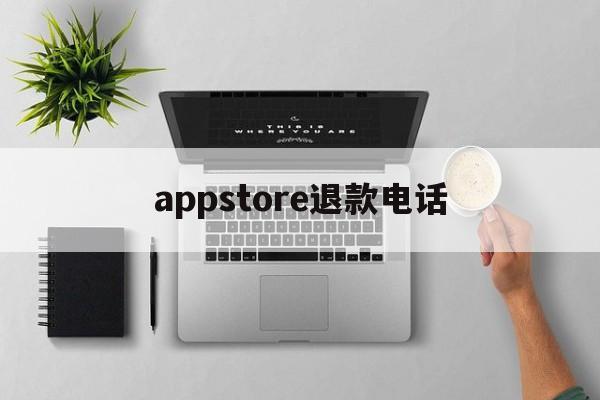 appstore退款电话(appstore申请退款电话)