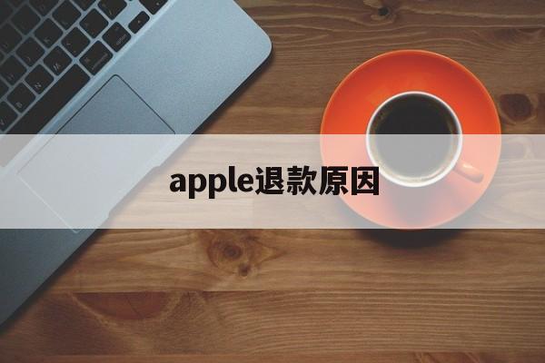 apple退款原因(苹果退款为什么那么慢)