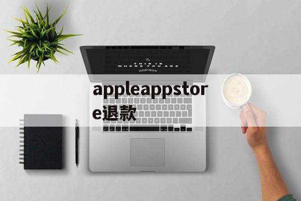 appleappstore退款(applestore app退款)