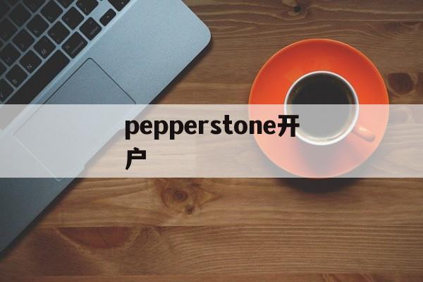 pepperstone开户(pepperstone markets limited)