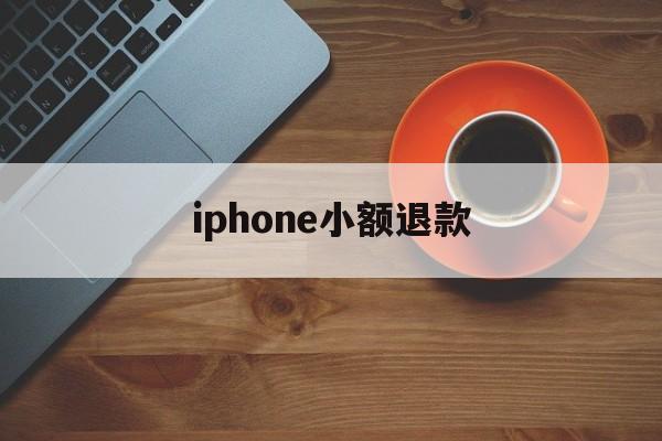 iphone小额退款(苹果小额退款可以成功吗)