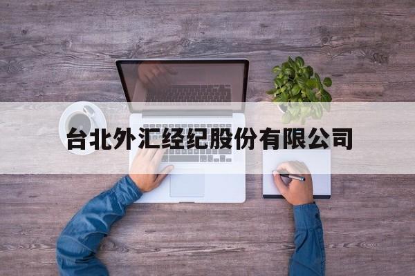 台北外汇经纪股份有限公司(台北外汇经纪股份有限公司官网)