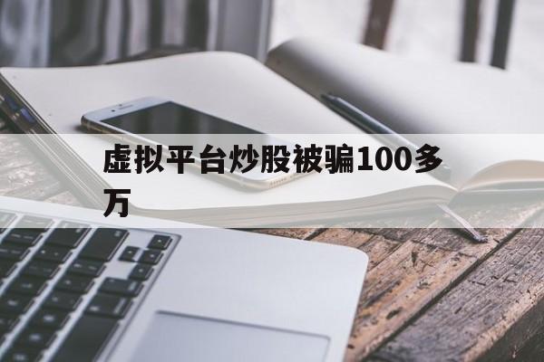 虚拟平台炒股被骗100多万(虚拟平台炒股被骗100多万怎么办)