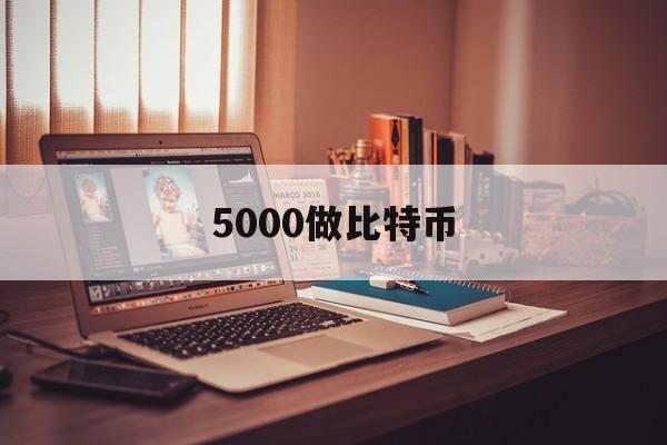 5000做比特币(比特币5000能挣多少)