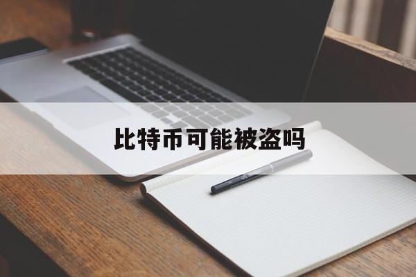 比特币可能被盗吗(比特币可能被盗吗现在)