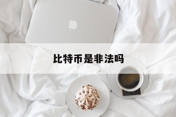 比特币是非法吗(比特币属于合法吗)